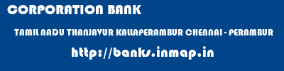 CORPORATION BANK  TAMIL NADU THANJAVUR KALLAPERAMBUR CHENNAI - PERAMBUR  banks information 